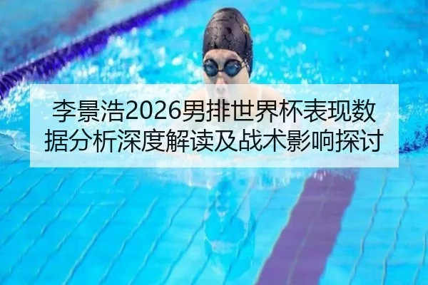 李景浩2026男排世界杯表现数据分析深度解读及战术影响探讨