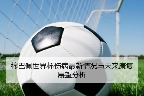 穆巴佩世界杯伤病最新情况与未来康复展望分析