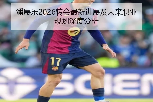 潘展乐2026转会最新进展及未来职业规划深度分析
