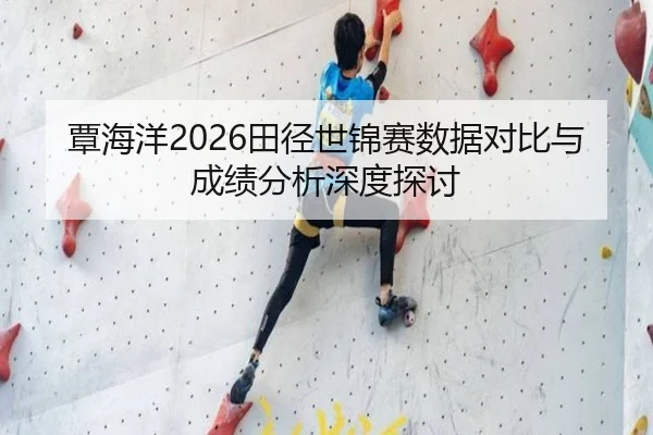 覃海洋2026田径世锦赛数据对比与成绩分析深度探讨