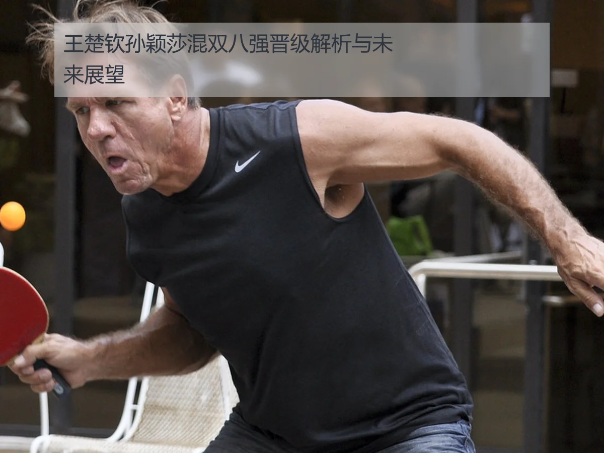 王楚钦孙颖莎混双八强晋级解析与未来展望